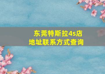 东莞特斯拉4s店地址联系方式查询