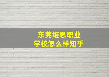 东莞维思职业学校怎么样知乎