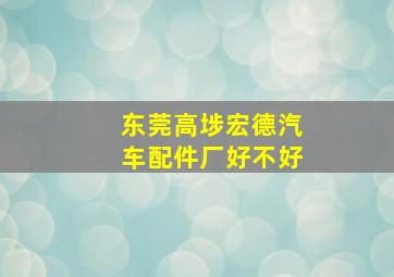 东莞高埗宏德汽车配件厂好不好