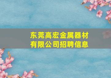 东莞高宏金属器材有限公司招聘信息