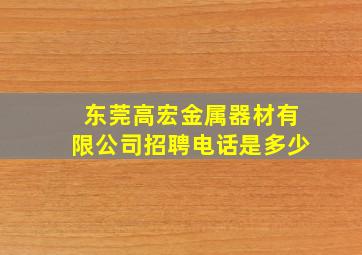 东莞高宏金属器材有限公司招聘电话是多少