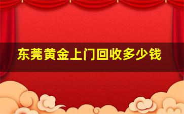 东莞黄金上门回收多少钱