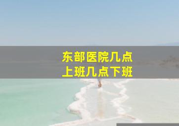 东部医院几点上班几点下班