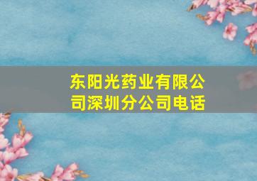 东阳光药业有限公司深圳分公司电话