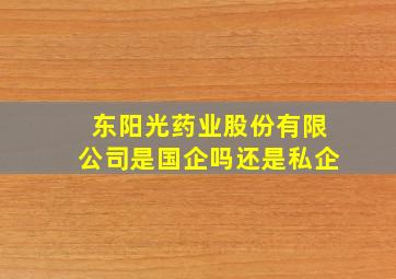 东阳光药业股份有限公司是国企吗还是私企