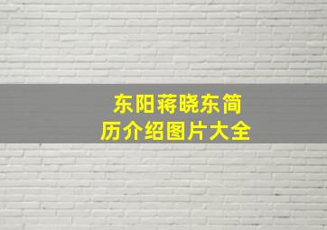 东阳蒋晓东简历介绍图片大全