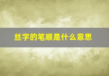 丝字的笔顺是什么意思