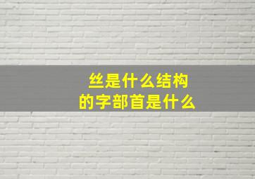 丝是什么结构的字部首是什么