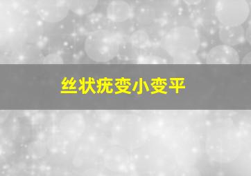 丝状疣变小变平