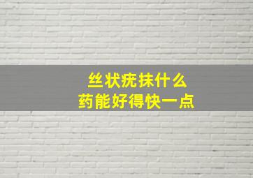 丝状疣抹什么药能好得快一点