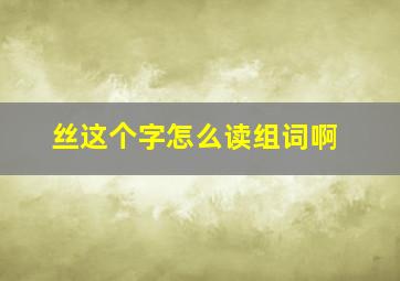 丝这个字怎么读组词啊