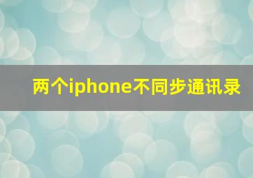 两个iphone不同步通讯录