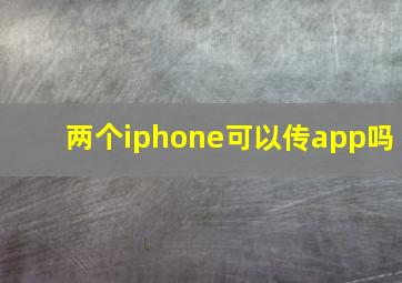 两个iphone可以传app吗