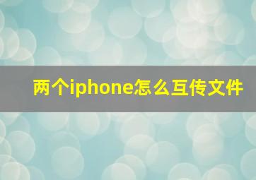 两个iphone怎么互传文件