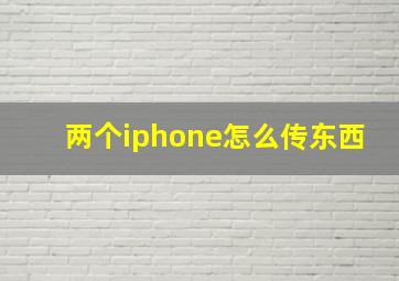 两个iphone怎么传东西