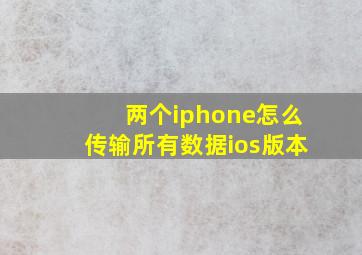 两个iphone怎么传输所有数据ios版本