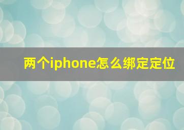 两个iphone怎么绑定定位