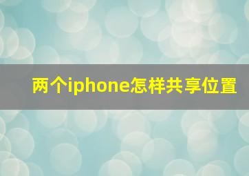 两个iphone怎样共享位置