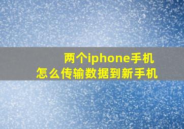 两个iphone手机怎么传输数据到新手机