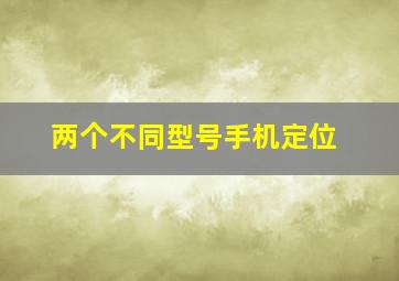 两个不同型号手机定位