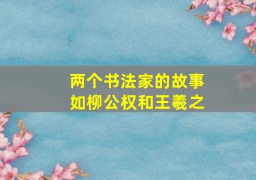 两个书法家的故事如柳公权和王羲之