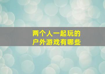 两个人一起玩的户外游戏有哪些