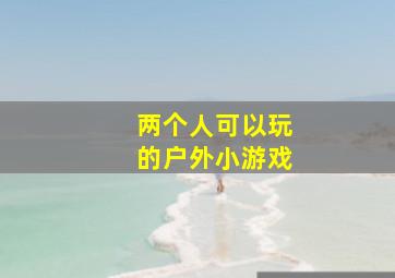 两个人可以玩的户外小游戏