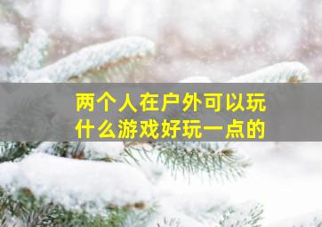 两个人在户外可以玩什么游戏好玩一点的