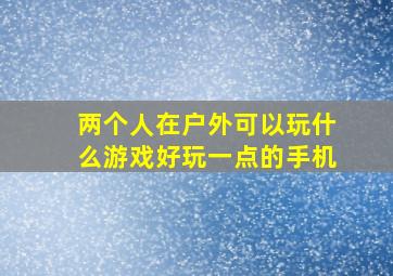 两个人在户外可以玩什么游戏好玩一点的手机