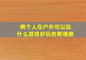 两个人在户外可以玩什么游戏好玩的呢视频