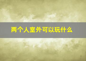 两个人室外可以玩什么