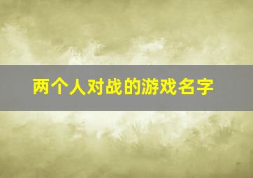 两个人对战的游戏名字