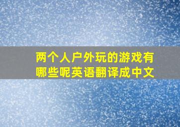 两个人户外玩的游戏有哪些呢英语翻译成中文