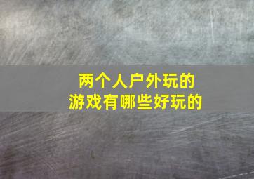 两个人户外玩的游戏有哪些好玩的