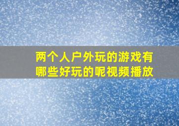 两个人户外玩的游戏有哪些好玩的呢视频播放