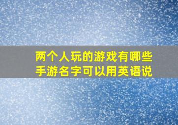 两个人玩的游戏有哪些手游名字可以用英语说