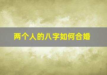 两个人的八字如何合婚