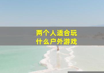 两个人适合玩什么户外游戏