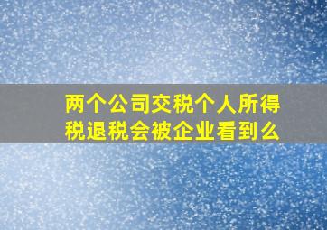 两个公司交税个人所得税退税会被企业看到么