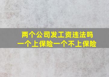 两个公司发工资违法吗一个上保险一个不上保险