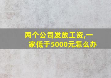 两个公司发放工资,一家低于5000元怎么办