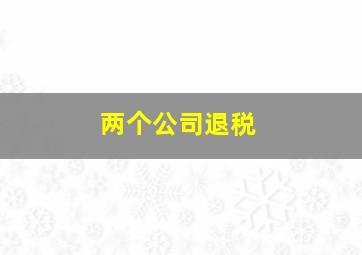 两个公司退税