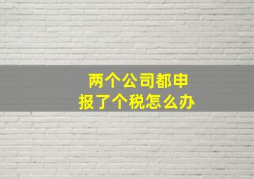 两个公司都申报了个税怎么办