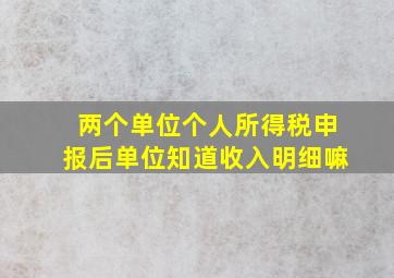 两个单位个人所得税申报后单位知道收入明细嘛