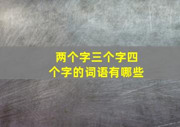 两个字三个字四个字的词语有哪些