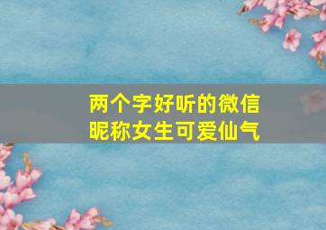 两个字好听的微信昵称女生可爱仙气