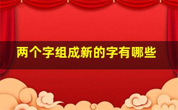 两个字组成新的字有哪些