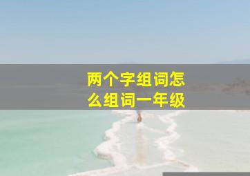 两个字组词怎么组词一年级