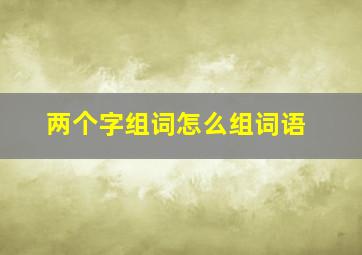 两个字组词怎么组词语