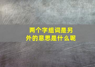 两个字组词是另外的意思是什么呢